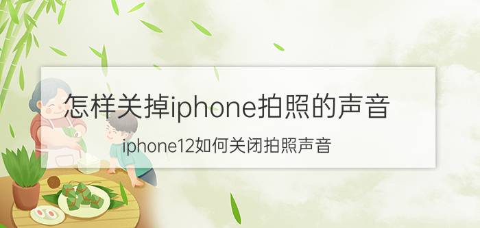 怎样关掉iphone拍照的声音 iphone12如何关闭拍照声音？